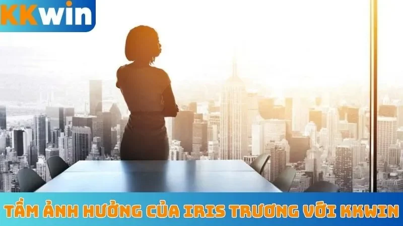 Tầm ảnh hưởng của Iris Trương với KKWin