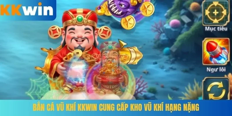 Bắn cá Vũ Khí KKWIN cung cấp kho vũ khí hạng nặng