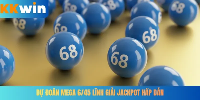 Dự đoán Mega 6/45 lĩnh giải Jackpot hấp dẫn